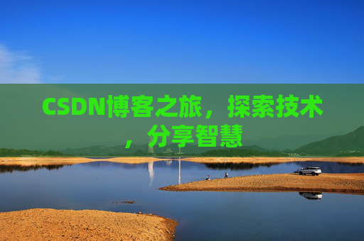 CSDN博客之旅,探索技术,分享智慧 CSDN博客之旅,探索技术,分享智慧